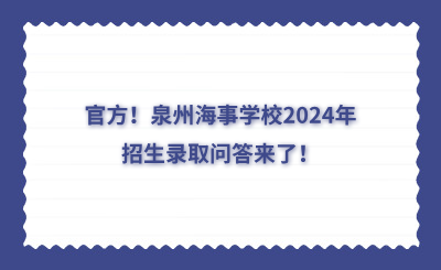 官方！泉州海事学校2024年招生录取问答来了！