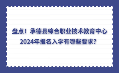 盘点！承德县综合职业技术教育中心2024年报名入学有哪些要求？