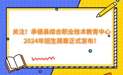 关注！承德县综合职业技术教育中心2024年招生简章正式发布！