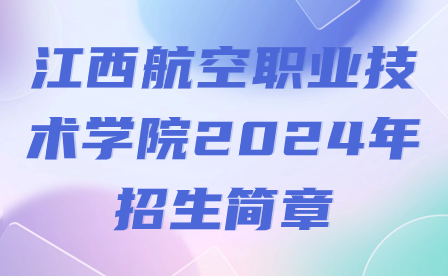 江西航空职业技术学院2024年招生简章