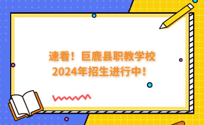 速看！巨鹿县职教学校2024年招生进行中！