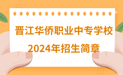 了解！晋江华侨职业中专学校2024年招生简章