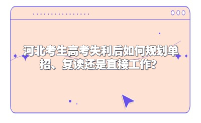 河北考生高考失利后如何规划单招、复读还是直接工作？