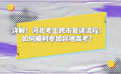 详解！河北考生跨市复读流程：如何顺利参加异地高考？