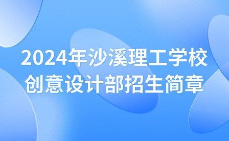 2024年沙溪理工学校创意设计部招生简章