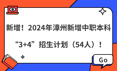 新增！2024年漳州新增中职本科“3+4”招生计划（54人）！