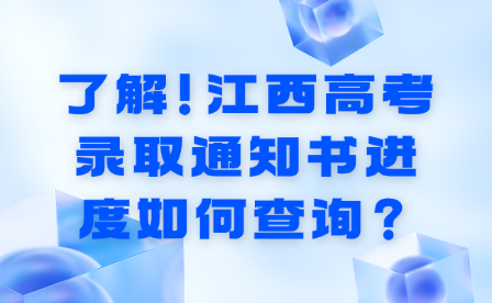 了解！江西高考录取通知书进度如何查询？