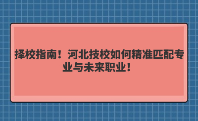 择校指南！河北技校如何精准匹配专业与未来职业！