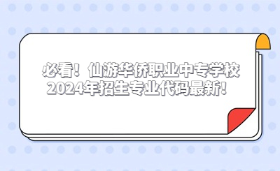 必看！仙游华侨职业中专学校2024年招生专业代码最新！