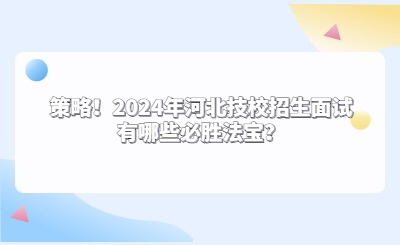 策略！2024年河北技校招生面试有哪些必胜法宝？