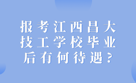 报考江西昌大技工学校毕业后有何待遇?