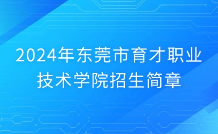 2024年东莞市育才职业技术学院招生简章