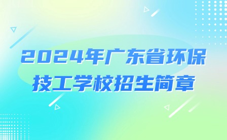 2024年广东省环保技工学校招生简章