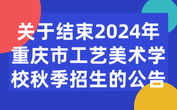 注意！关于结束2024年重庆市工艺美术学校秋季招生的公告