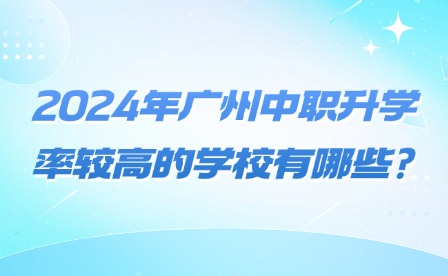 2024年广州中职升学率较高的学校有哪些?