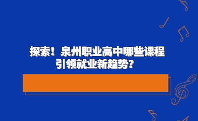 探索！泉州职业高中哪些课程引领就业新趋势？