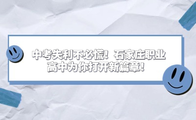 中考失利不必慌！石家庄职业高中为你打开新篇章！