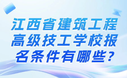 江西省建筑工程高级技工学校报名条件有哪些?