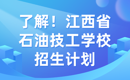 了解！江西省石油技工学校招生计划