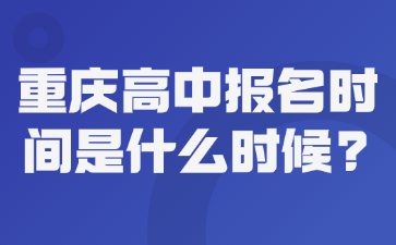 报名须知！重庆高中报名时间是什么时候?