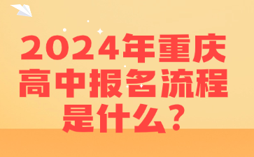 重要资讯！2024年重庆高中报名流程是什么?