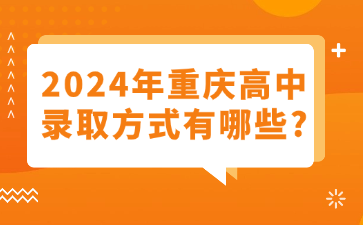 升学资讯！2024年重庆高中录取方式有哪些?