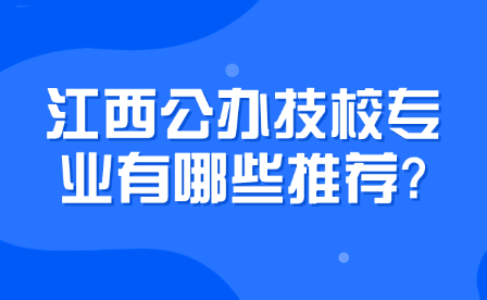 江西公办技校专业有哪些推荐?