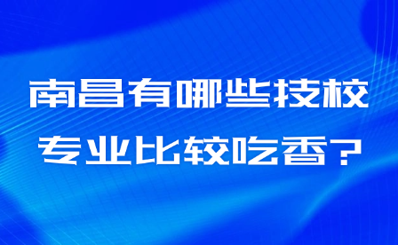 南昌有哪些技校专业比较吃香?