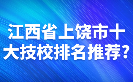 江西省上饶市十大技校排名推荐?