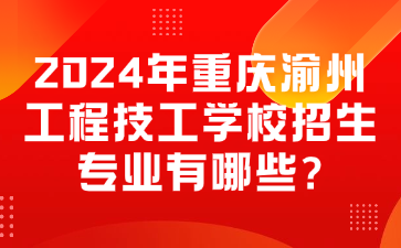 招生资讯！2024年重庆渝州工程技工学校招生专业有哪些?