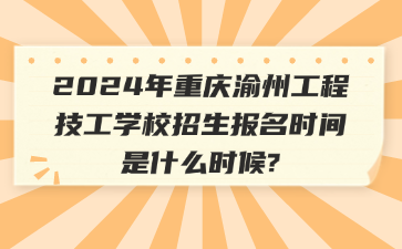 技校资讯！2024年重庆渝州工程技工学校招生报名时间是什么时候?