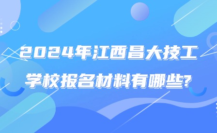 2024年江西昌大技工学校报名材料有哪些?