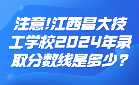 注意!江西昌大技工学校2024年录取分数线是多少?