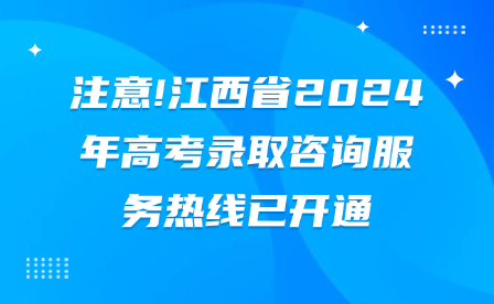 注意!江西省2024年高考录取咨询服务热线已开通