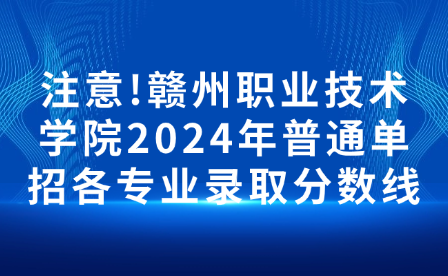 注意!赣州职业技术学院2024年普通单招各专业录取分数线