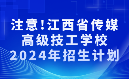 注意!江西省传媒高级技工学校2024年招生计划