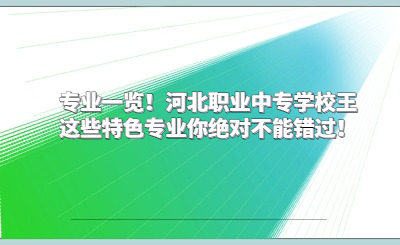 专业一览！河北职业中专学校王这些特色专业你绝对不能错过！