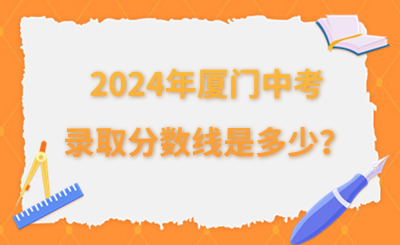 2024年厦门中考录取分数线是多少？