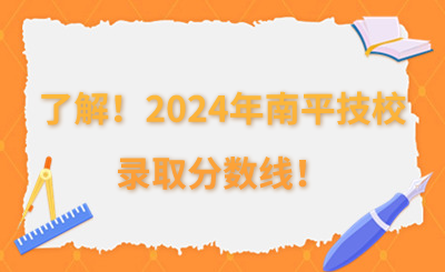 了解！2024年南平技校录取分数线！