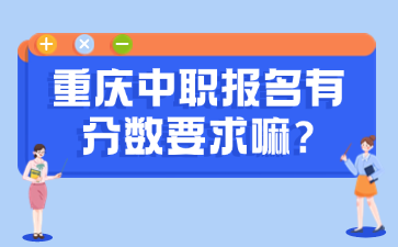 速看！重庆中职报名有分数要求嘛?