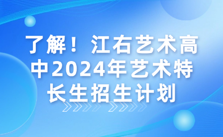 了解！江右艺术高中2024年艺术特长生招生计划