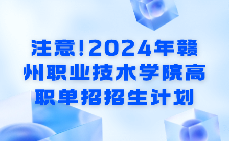 注意!2024年赣州职业技术学院高职单招招生计划