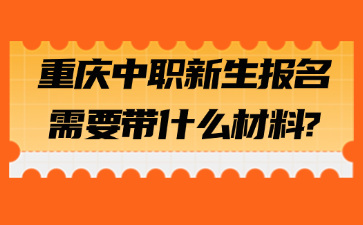 新生速看！重庆中职新生报名需要带什么材料?