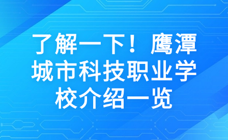 了解一下！鹰潭城市科技职业学校介绍一览