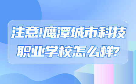 注意!鹰潭城市科技职业学校怎么样?