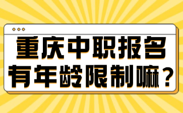 重庆中职报名有年龄限制嘛?