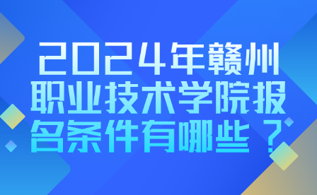 2024年赣州职业技术学院报名条件有哪些?