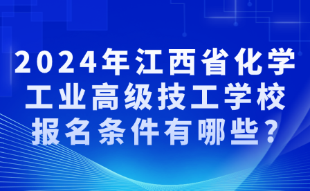 2024年江西省化学工业高级技工学校报名条件有哪些?