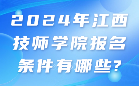 2024年江西技师学院报名条件有哪些?