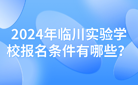 2024年临川实验学校报名条件有哪些？